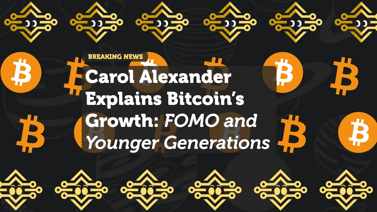 Carol Alexander Explains Bitcoin’s Growth: FOMO and Younger Generations