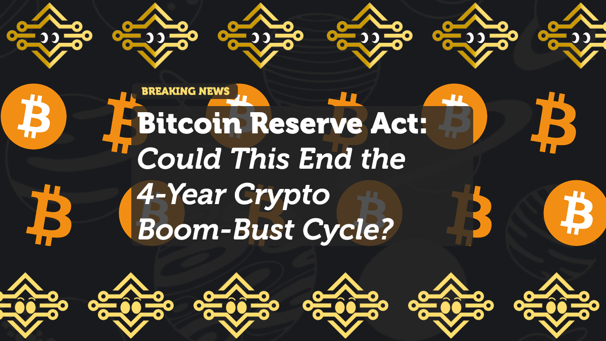 Bitcoin Reserve Act: Could This End the 4-Year Crypto Boom-Bust Cycle?