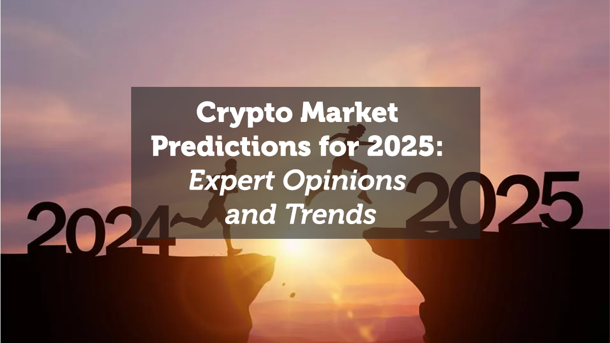 Crypto Market Predictions for 2025: Expert Opinions and Trends