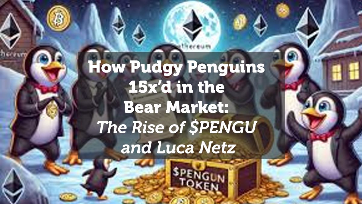 How Pudgy Penguins 15x’d in the Bear Market: The Rise of $PENGU and Luca Netz