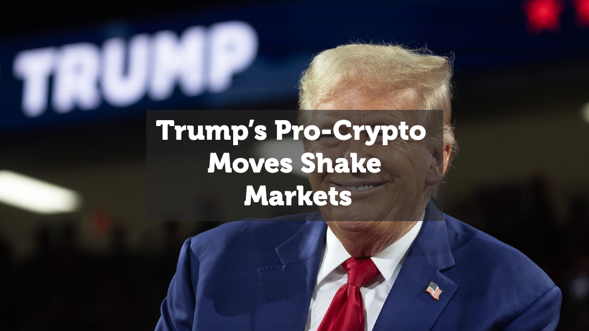 Trump’s Pro-Crypto Moves Shake Markets