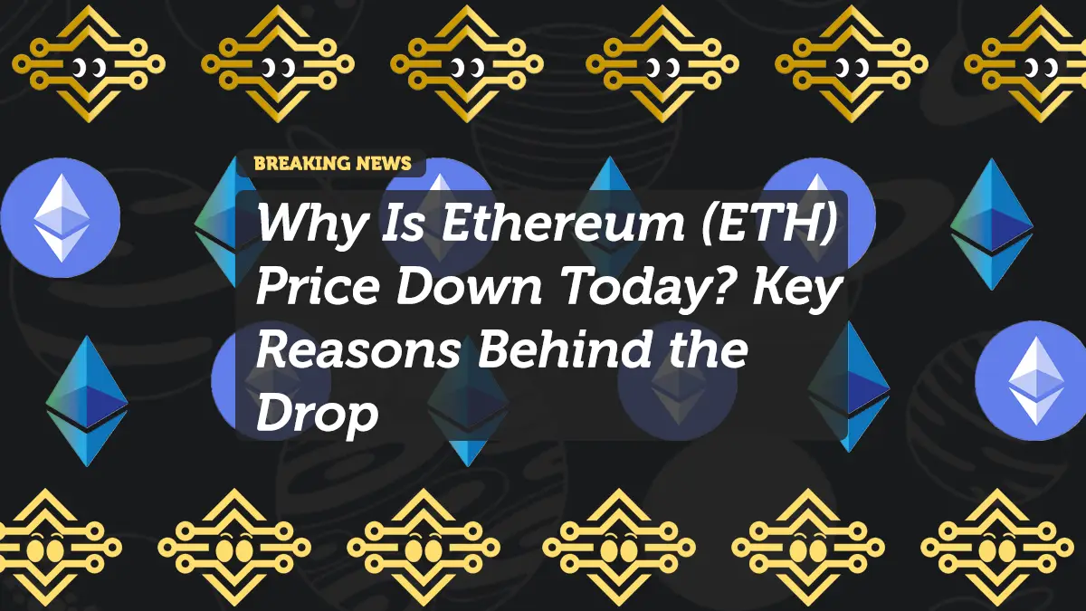 Why Is Ethereum (ETH) Price Down Today? Key Reasons Behind the Drop