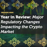 Year in Review: Major Regulatory Changes Impacting the Crypto Market
