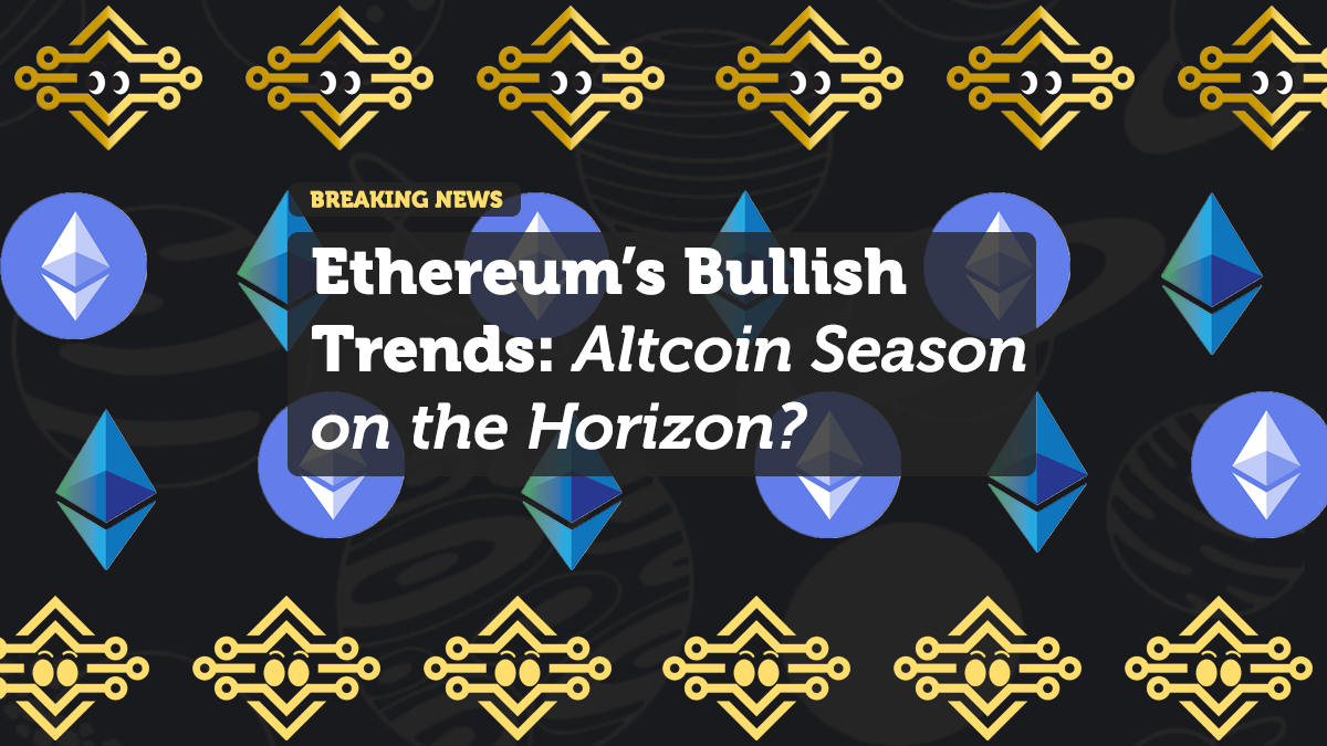 Ethereum’s Bullish Trends: Altcoin Season on the Horizon?