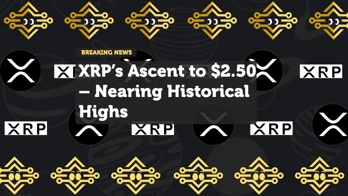 XRP’s Ascent to $2.50 – Nearing Historical Highs