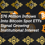 $76 Million Inflows Into Bitcoin Spot ETFs Signal Growing Institutional Interest