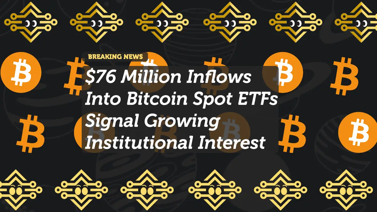 $76 Million Inflows Into Bitcoin Spot ETFs Signal Growing Institutional Interest