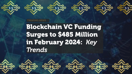 Blockchain VC Funding Surges to $485 Million in February 2024: Key Trends and Insights