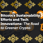 Bitcoin’s Sustainability Efforts and Tech Innovations: The Road to Greener Crypto