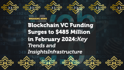 Blockchain VC Funding Surges to $485 Million in February 2024: Key Trends and Insights