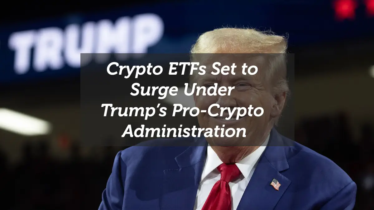 Crypto ETFs Set to Surge Under Trump’s Pro-Crypto Administration