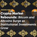 Crypto Market Rebounds: Bitcoin and Altcoins Surge as Institutional Investments Grow