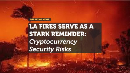 LA FIRES SERVE AS STARK REMINDER: Cryptocurrency Security