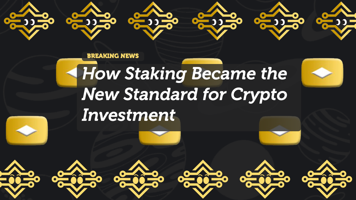 How Staking Became the New Standard for Crypto Investment