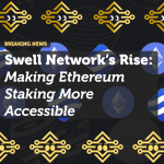 Swell Network’s Rise: Making Ethereum Staking More Accessible