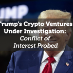 Trump’s Crypto Ventures Under Investigation: Conflict of Interest Probed