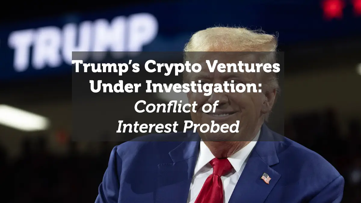 Trump’s Crypto Ventures Under Investigation: Conflict of Interest Probed