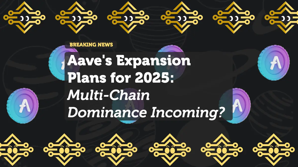 Aave's Expansion Plans for 2025: Multi-Chain Dominance Incoming?