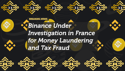 Binance Under Investigation in France for Money Laundering and Tax Fraud