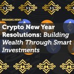 Crypto New Year Resolutions: Building Wealth Through Smart Investments