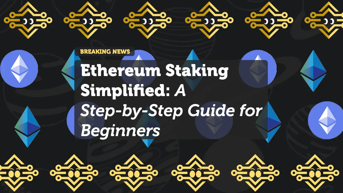 Ethereum Staking Simplified: A Step-by-Step Guide for Beginners