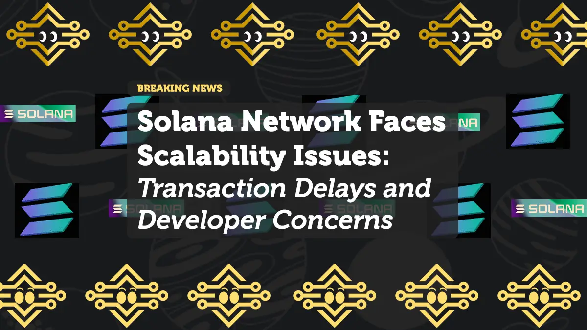 Solana Network Faces Scalability Issues: Transaction Delays and Developer Concerns