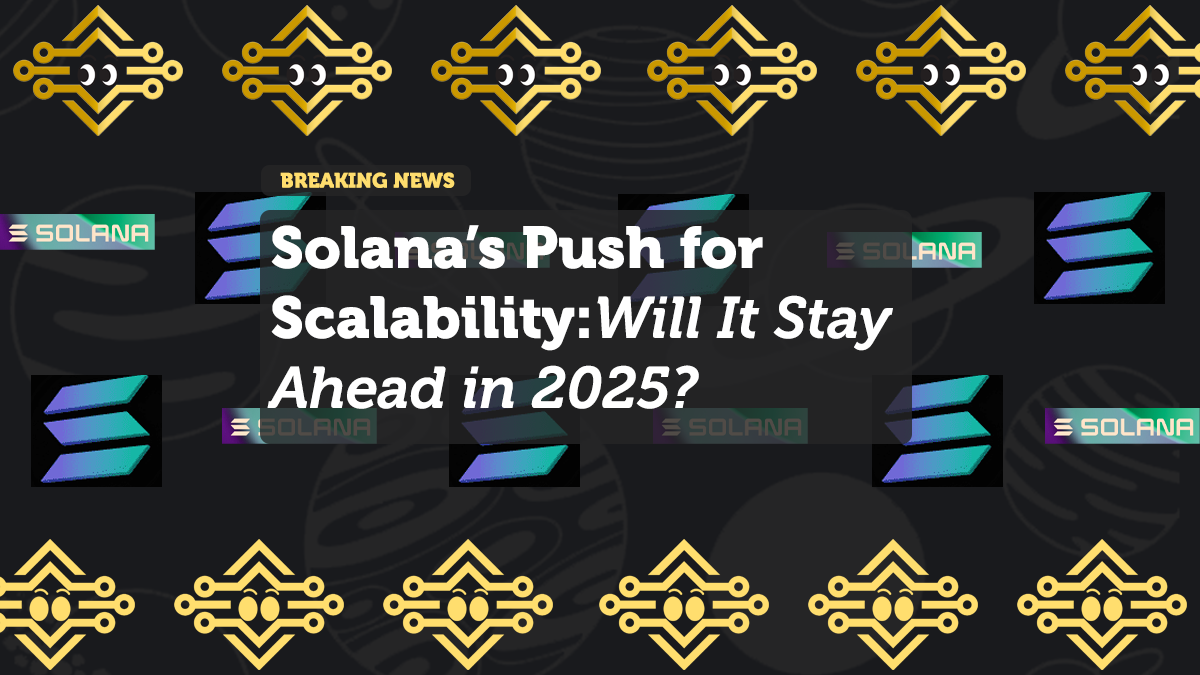 Solana’s Push for Scalability: Will It Stay Ahead in 2025?