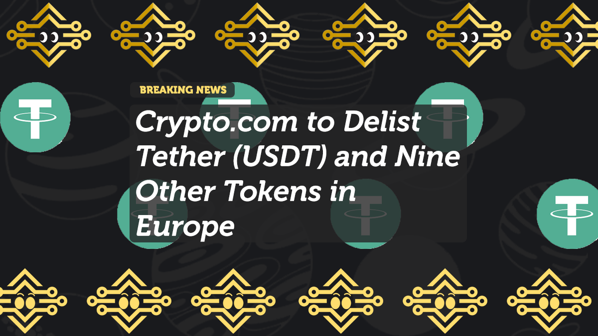 Crypto.com to Delist Tether (USDT) and Nine Other Tokens in Europe