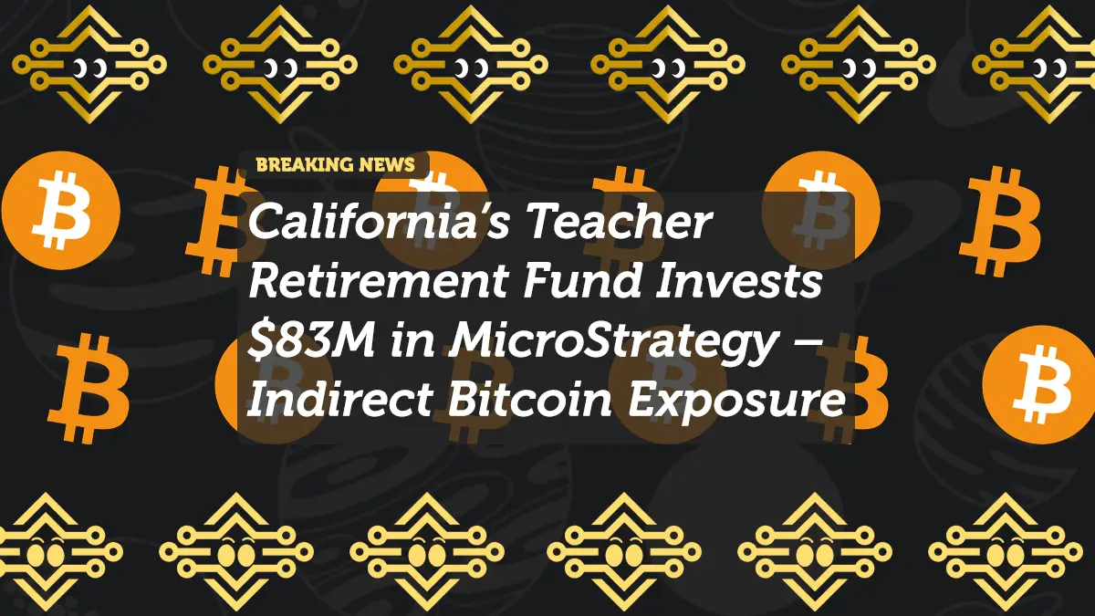 California’s Teacher Retirement Fund Invests $83M in MicroStrategy – Indirect Bitcoin Exposure