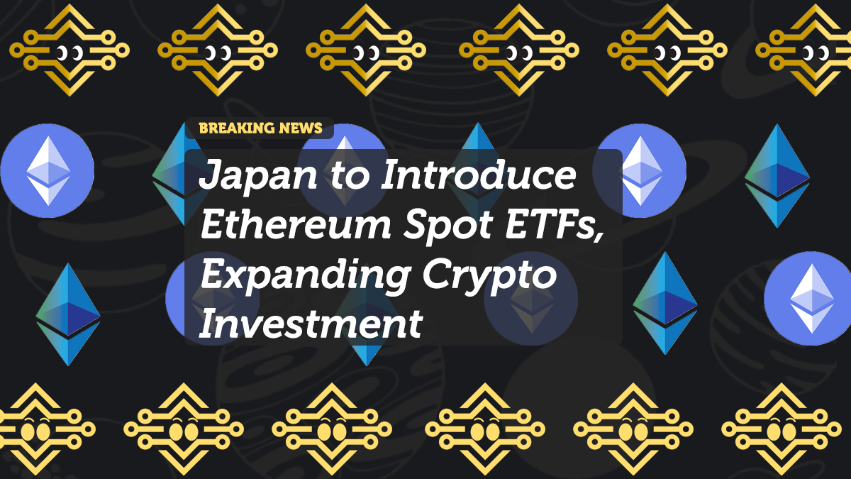 Japan to Introduce Ethereum Spot ETFs, Expanding Crypto Investment