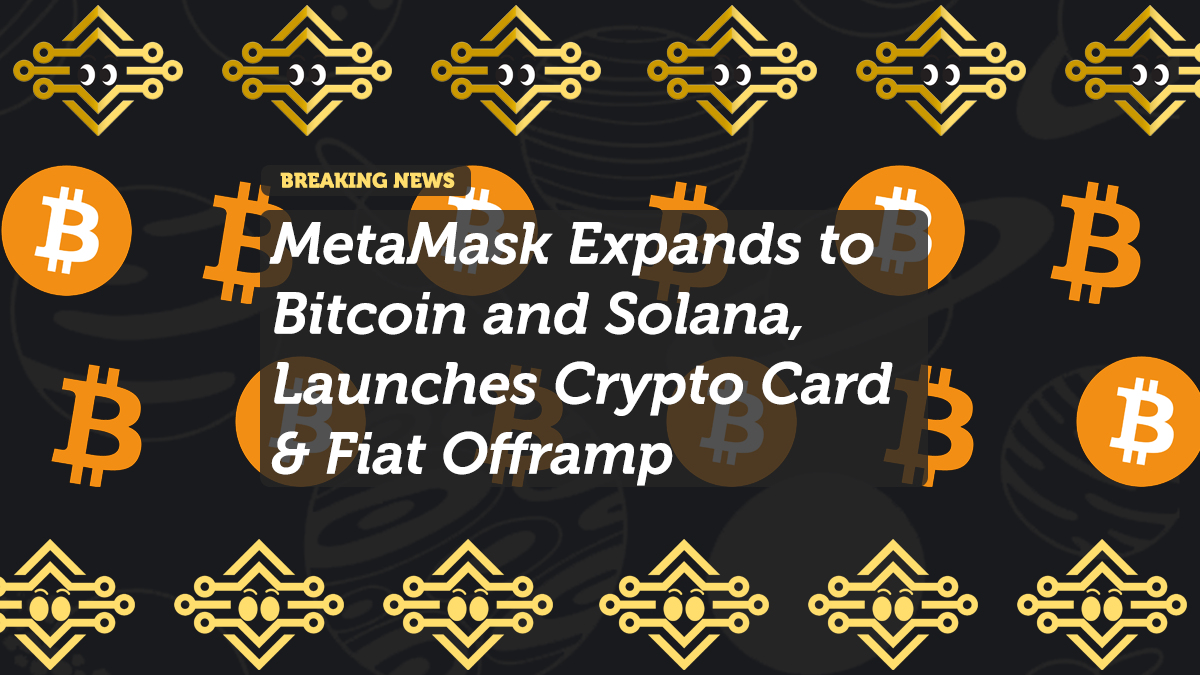 MetaMask Expands to Bitcoin and Solana, Launches Crypto Card & Fiat Offramp
