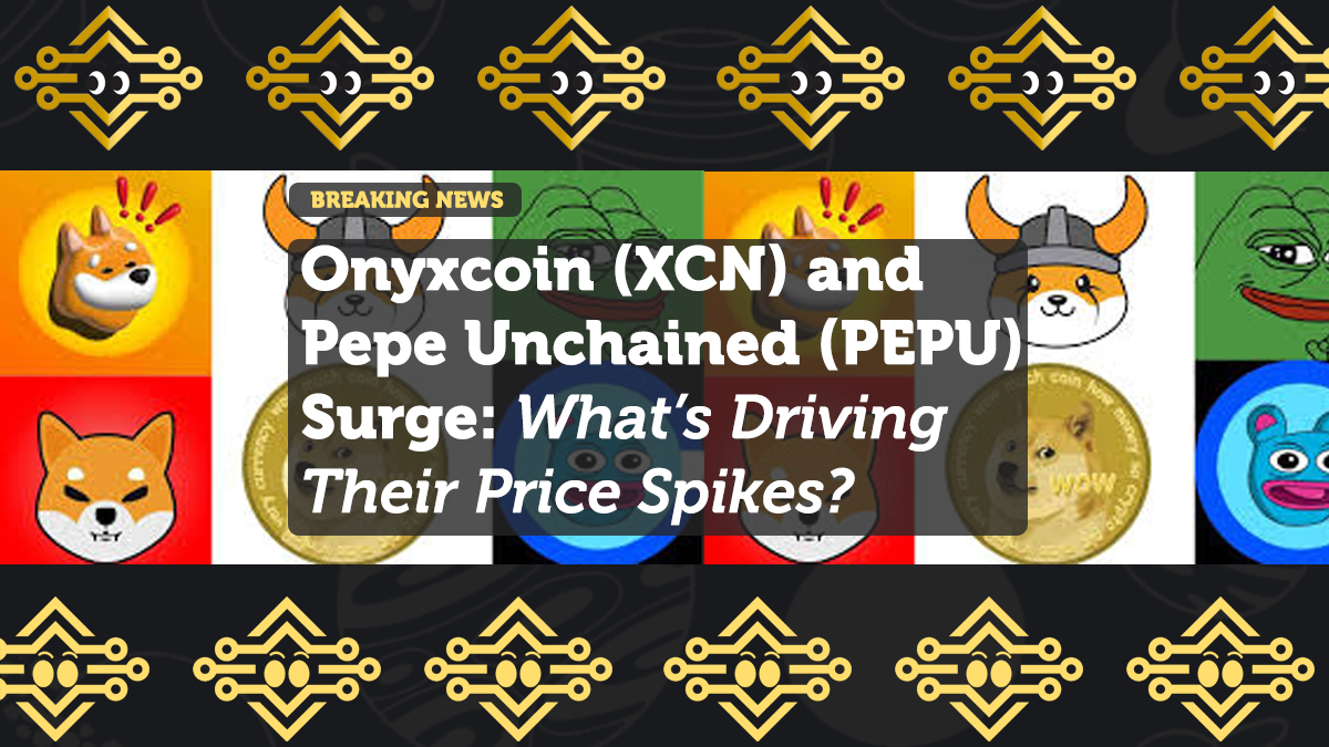 Onyxcoin (XCN) and Pepe Unchained (PEPU) Surge: What’s Driving Their Price Spikes?