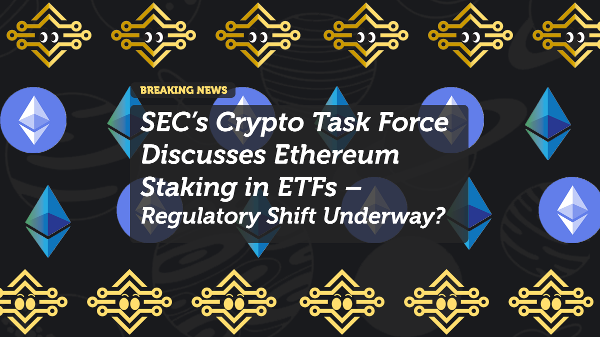 SEC’s Crypto Task Force Discusses Ethereum Staking in ETFs – Regulatory Shift Underway?