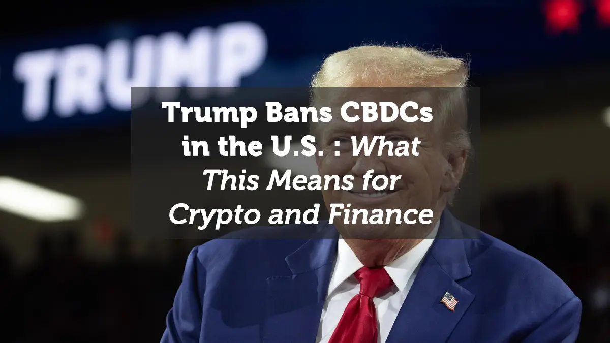 Trump Bans CBDCs in the U.S.: What This Means for Crypto and Finance
