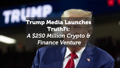 Trump Media Launches TruthFi: A $250 Million Crypto & Finance Venture