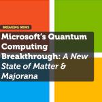 Microsoft’s Quantum Computing Breakthrough: A New State of Matter & Majorana 1