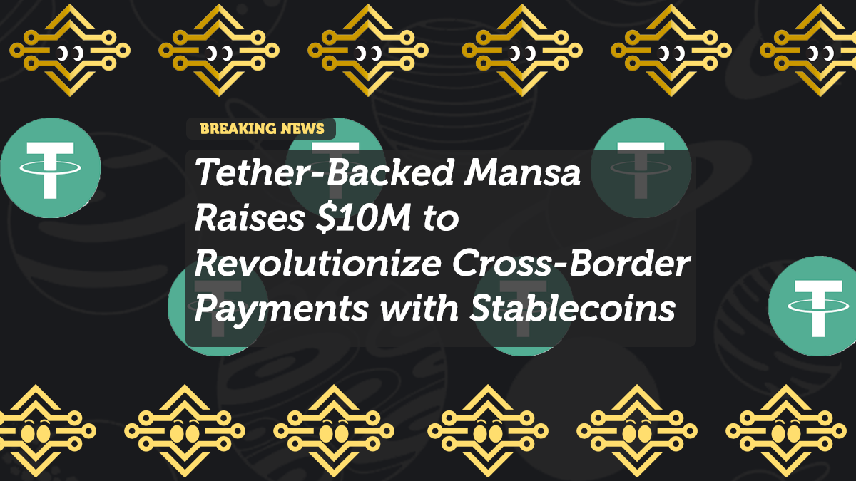 Tether-Backed Mansa Raises $10M to Revolutionize Cross-Border Payments with Stablecoins
