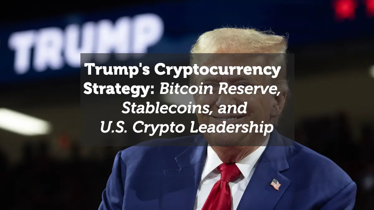 Trump's Cryptocurrency Strategy: Bitcoin Reserve, Stablecoins, and U.S. Crypto Leadership
