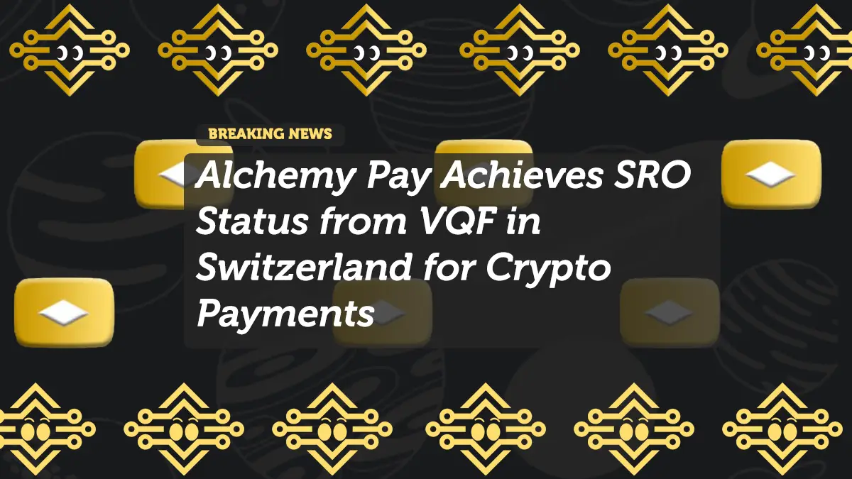 Alchemy Pay Achieves SRO Status from VQF in Switzerland for Crypto Payments