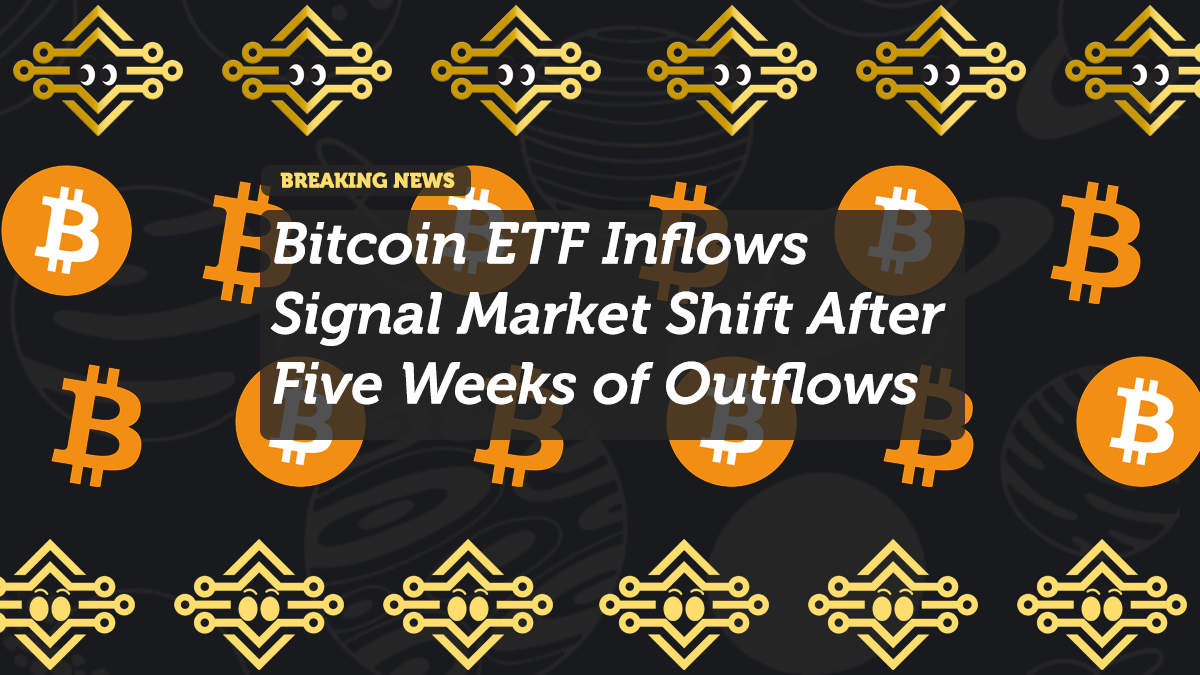 Bitcoin ETF Inflows Signal Market Shift After Five Weeks of Outflows
