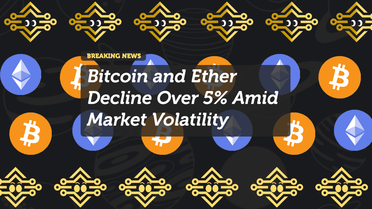 Bitcoin and Ether Decline Over 5% Amid Market Volatility