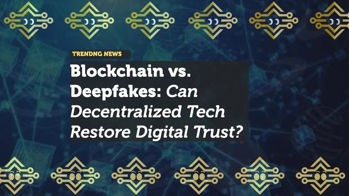 Blockchain vs. Deepfakes: Can Decentralized Tech Restore Digital Trust?
