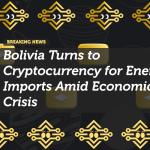 Bolivia Adopts Cryptocurrency for Energy Imports to Counter Fuel Shortages
