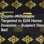 Crypto-Millionaire Targeted in $1M Home Invasion – Suspect Denied Bail
