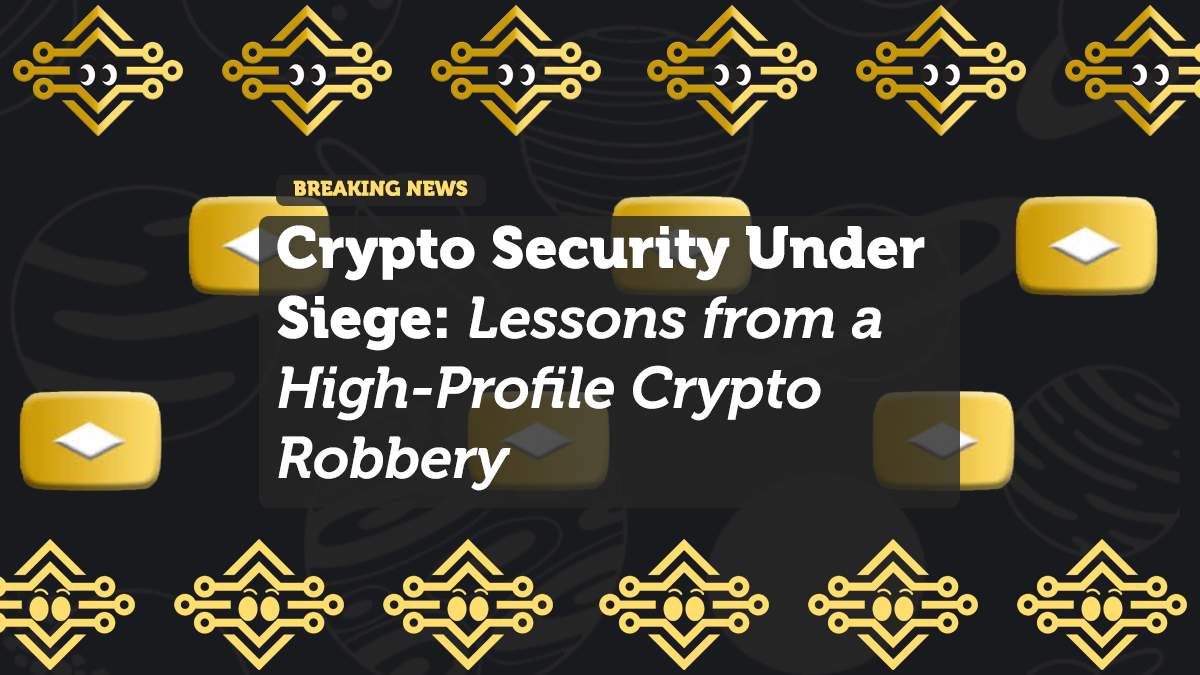 Crypto Security Under Siege: Lessons from a High-Profile Crypto Robbery