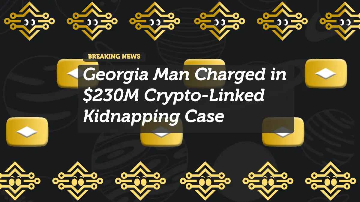 Georgia Man Charged in $230M Crypto-Linked Kidnapping Case