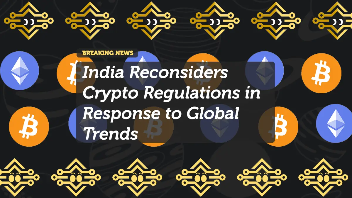 India Reconsiders Crypto Regulations in Response to Global Trends