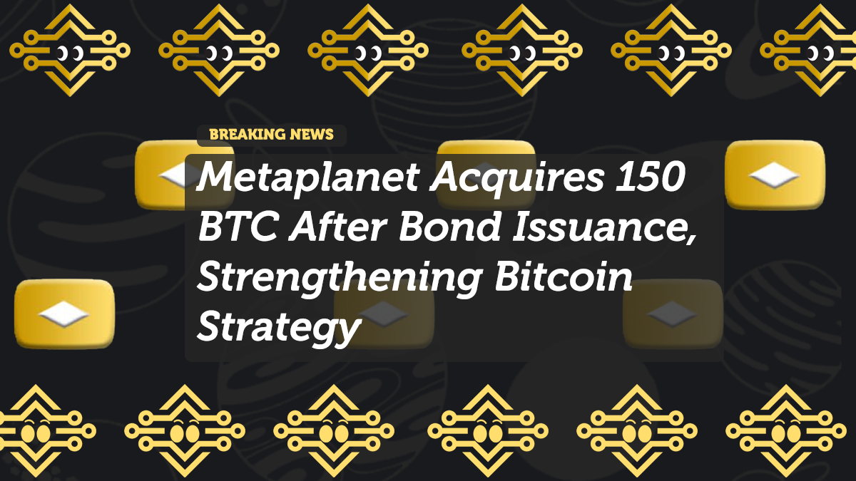 Metaplanet Expands Bitcoin Holdings with 150 BTC Purchase After Bond Issuance