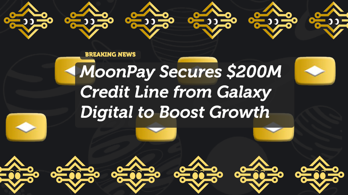 MoonPay Secures $200M Credit Line from Galaxy Digital to Boost Growth
