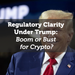 Regulatory Clarity Under Trump: Boom or Bust for Crypto?